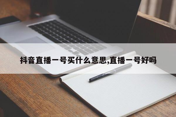 抖音直播一号买什么意思,直播一号好吗